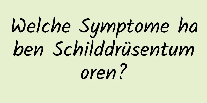 Welche Symptome haben Schilddrüsentumoren?