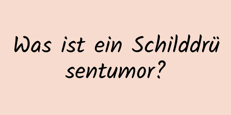 Was ist ein Schilddrüsentumor?