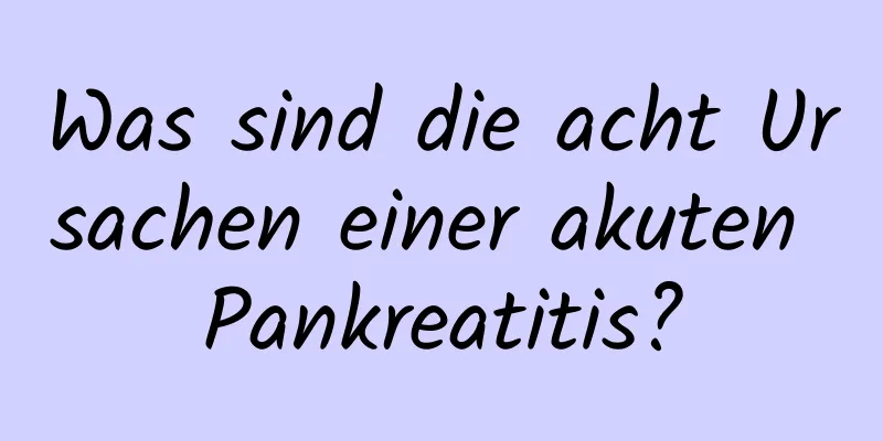 Was sind die acht Ursachen einer akuten Pankreatitis?