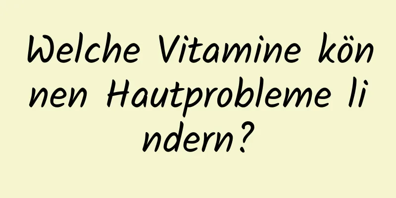 Welche Vitamine können Hautprobleme lindern?