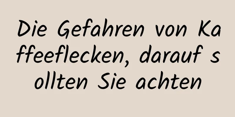 Die Gefahren von Kaffeeflecken, darauf sollten Sie achten