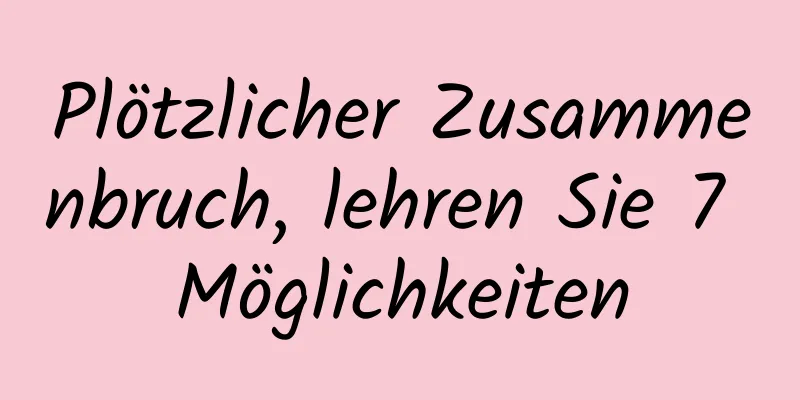 Plötzlicher Zusammenbruch, lehren Sie 7 Möglichkeiten