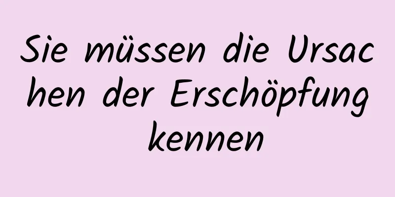 Sie müssen die Ursachen der Erschöpfung kennen