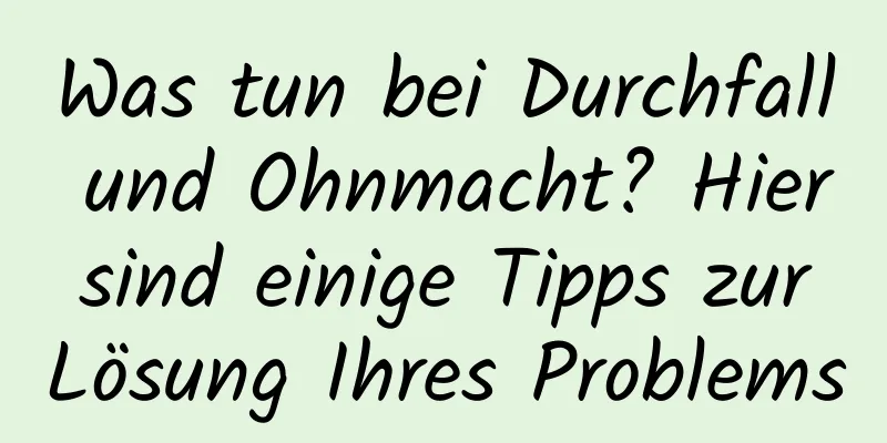 Was tun bei Durchfall und Ohnmacht? Hier sind einige Tipps zur Lösung Ihres Problems
