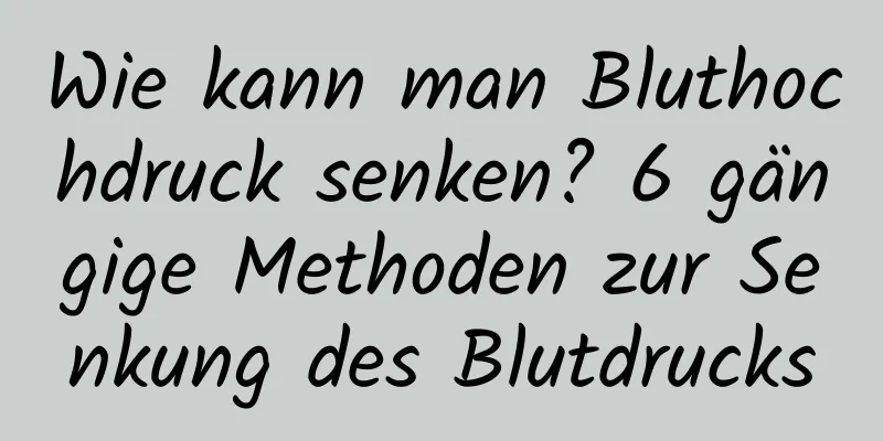 Wie kann man Bluthochdruck senken? 6 gängige Methoden zur Senkung des Blutdrucks