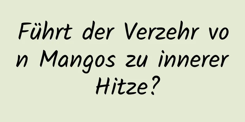Führt der Verzehr von Mangos zu innerer Hitze?