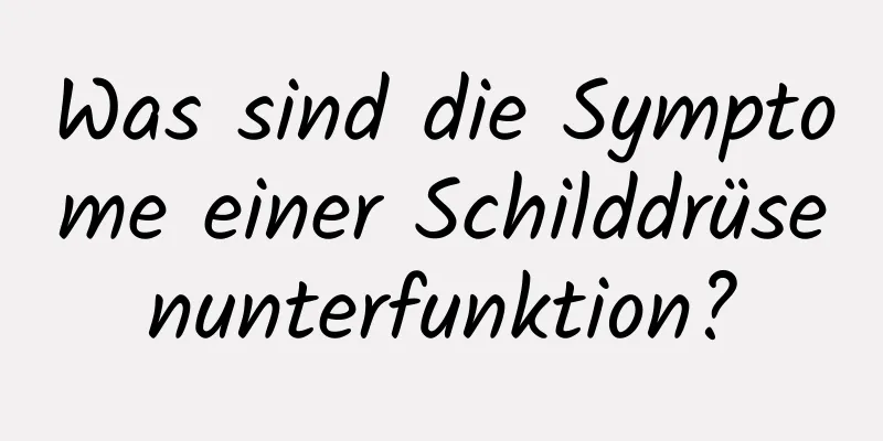 Was sind die Symptome einer Schilddrüsenunterfunktion?