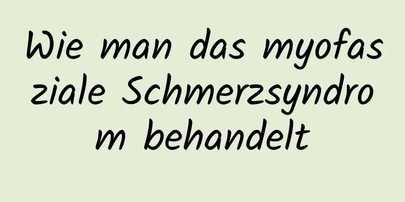Wie man das myofasziale Schmerzsyndrom behandelt