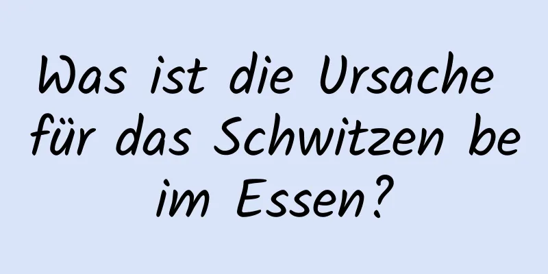 Was ist die Ursache für das Schwitzen beim Essen?