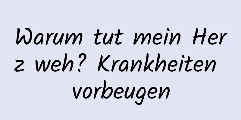 Warum tut mein Herz weh? Krankheiten vorbeugen