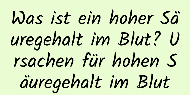 Was ist ein hoher Säuregehalt im Blut? Ursachen für hohen Säuregehalt im Blut