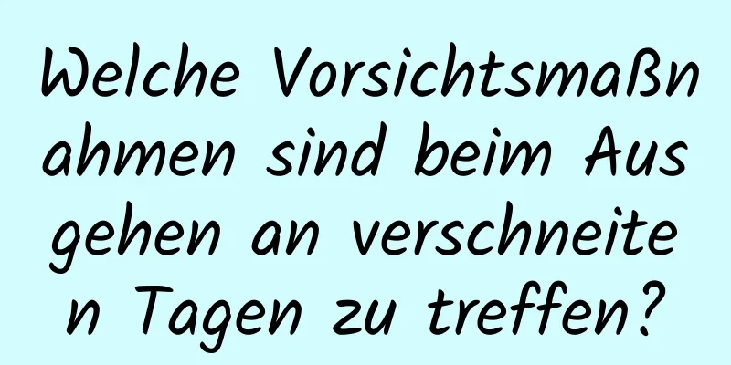 Welche Vorsichtsmaßnahmen sind beim Ausgehen an verschneiten Tagen zu treffen?