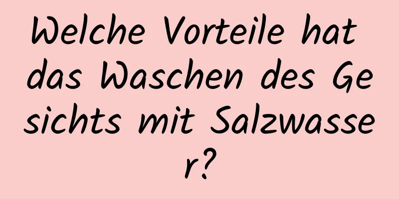 Welche Vorteile hat das Waschen des Gesichts mit Salzwasser?