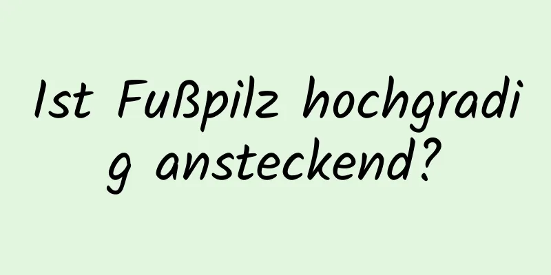 Ist Fußpilz hochgradig ansteckend?