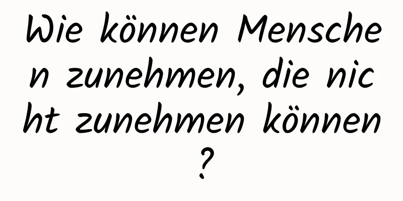 Wie können Menschen zunehmen, die nicht zunehmen können?