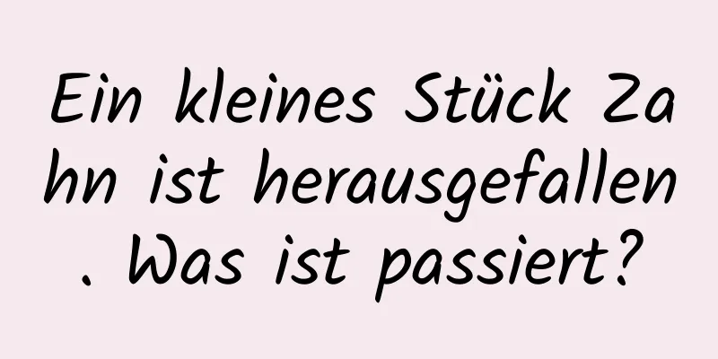 Ein kleines Stück Zahn ist herausgefallen. Was ist passiert?