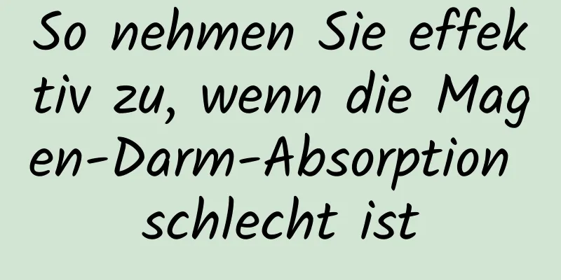 So nehmen Sie effektiv zu, wenn die Magen-Darm-Absorption schlecht ist
