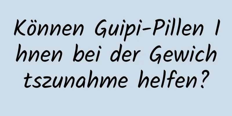 Können Guipi-Pillen Ihnen bei der Gewichtszunahme helfen?