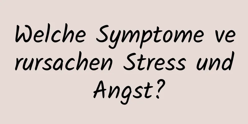 Welche Symptome verursachen Stress und Angst?