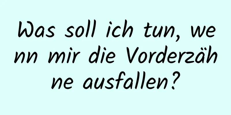 Was soll ich tun, wenn mir die Vorderzähne ausfallen?