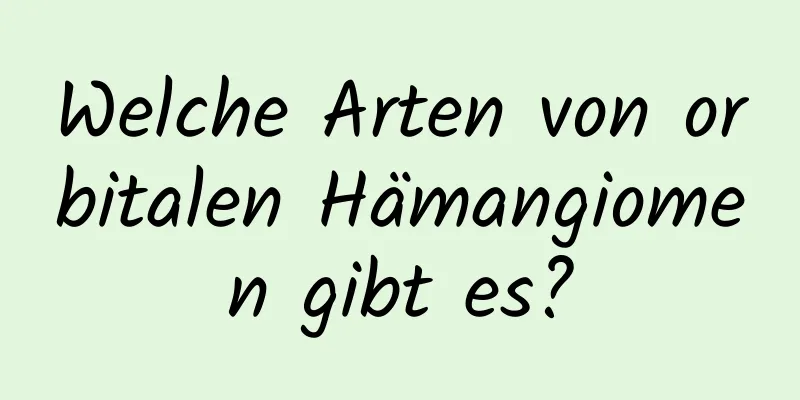 Welche Arten von orbitalen Hämangiomen gibt es?
