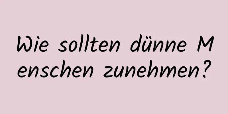 Wie sollten dünne Menschen zunehmen?