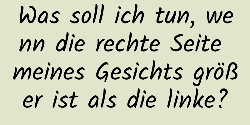 Was soll ich tun, wenn die rechte Seite meines Gesichts größer ist als die linke?
