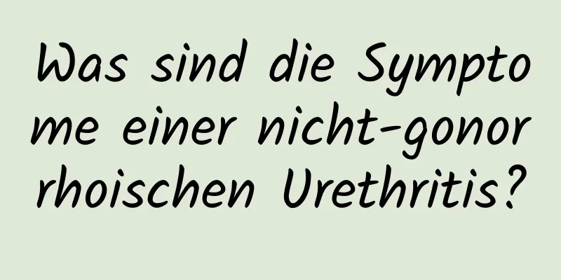 Was sind die Symptome einer nicht-gonorrhoischen Urethritis?