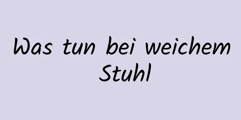 Was tun bei weichem Stuhl