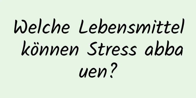 Welche Lebensmittel können Stress abbauen?