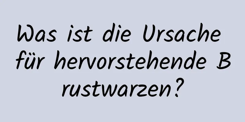 Was ist die Ursache für hervorstehende Brustwarzen?