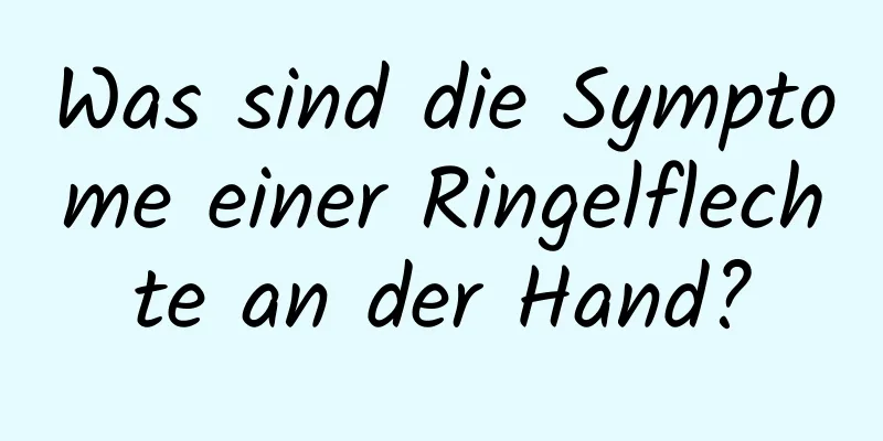 Was sind die Symptome einer Ringelflechte an der Hand?