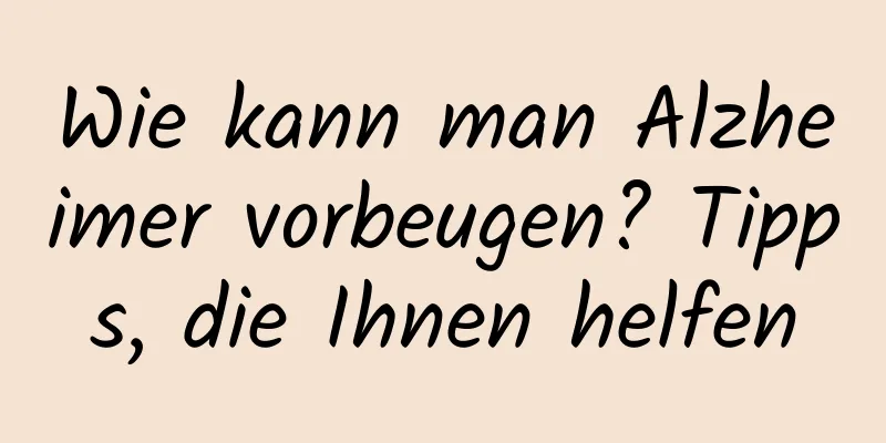 Wie kann man Alzheimer vorbeugen? Tipps, die Ihnen helfen