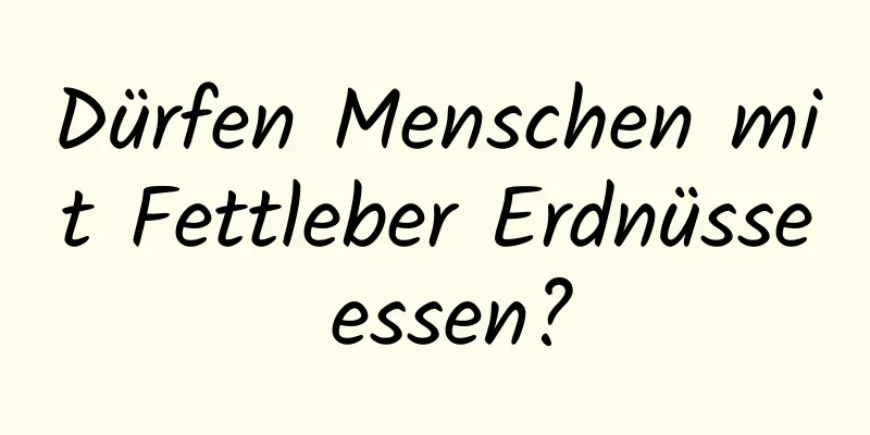 Dürfen Menschen mit Fettleber Erdnüsse essen?