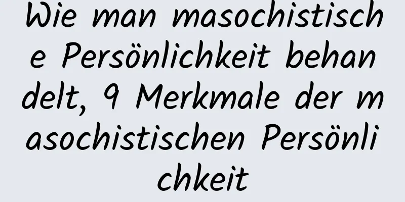 Wie man masochistische Persönlichkeit behandelt, 9 Merkmale der masochistischen Persönlichkeit