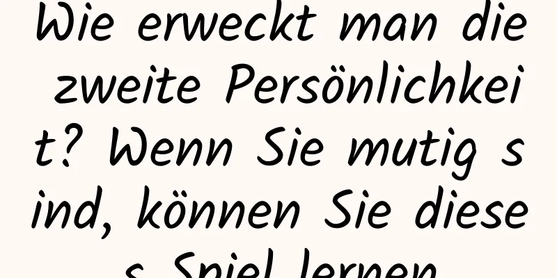 Wie erweckt man die zweite Persönlichkeit? Wenn Sie mutig sind, können Sie dieses Spiel lernen