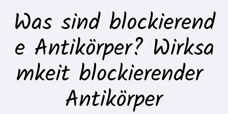 Was sind blockierende Antikörper? Wirksamkeit blockierender Antikörper