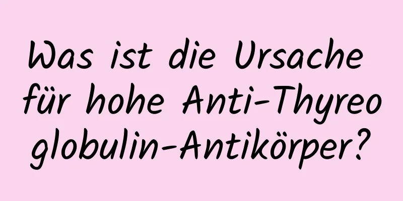 Was ist die Ursache für hohe Anti-Thyreoglobulin-Antikörper?