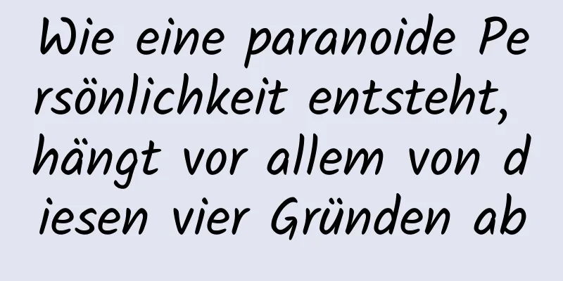 Wie eine paranoide Persönlichkeit entsteht, hängt vor allem von diesen vier Gründen ab