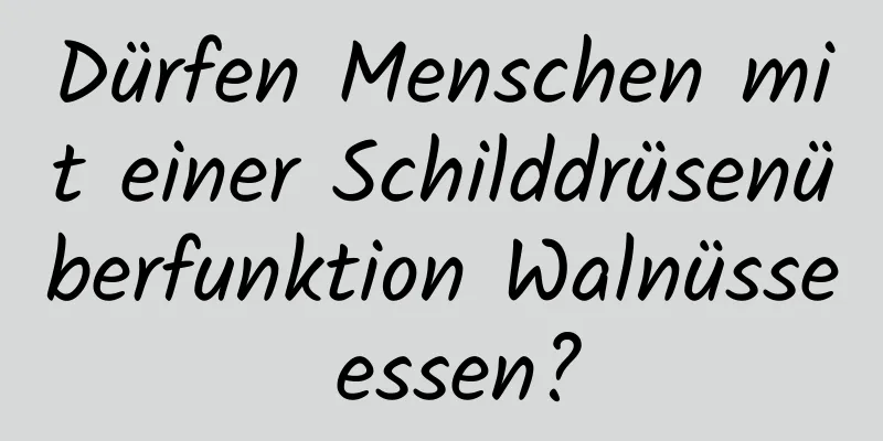 Dürfen Menschen mit einer Schilddrüsenüberfunktion Walnüsse essen?