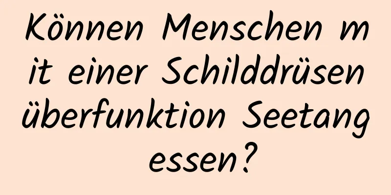 Können Menschen mit einer Schilddrüsenüberfunktion Seetang essen?