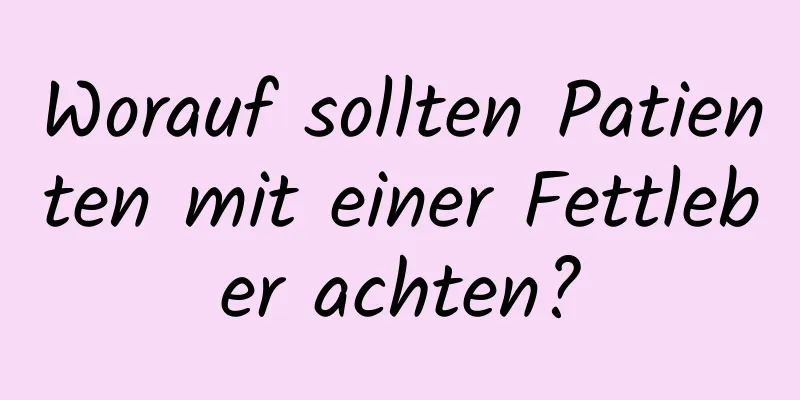 Worauf sollten Patienten mit einer Fettleber achten?