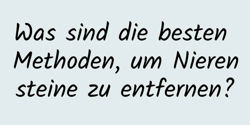 Was sind die besten Methoden, um Nierensteine ​​zu entfernen?