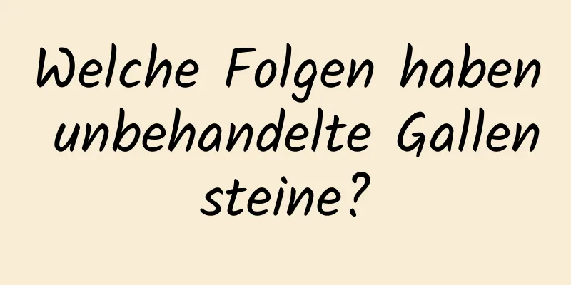Welche Folgen haben unbehandelte Gallensteine?