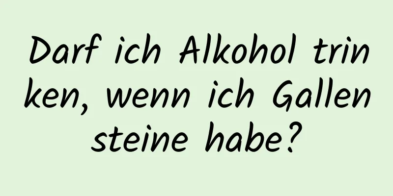 Darf ich Alkohol trinken, wenn ich Gallensteine ​​habe?