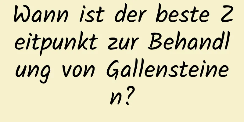 Wann ist der beste Zeitpunkt zur Behandlung von Gallensteinen?