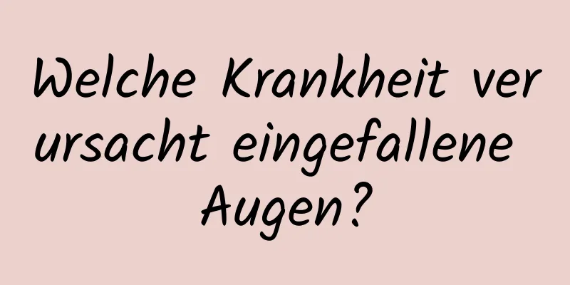Welche Krankheit verursacht eingefallene Augen?