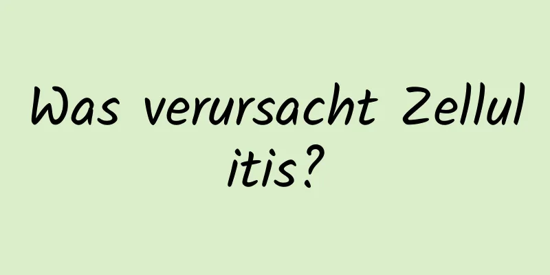 Was verursacht Zellulitis?