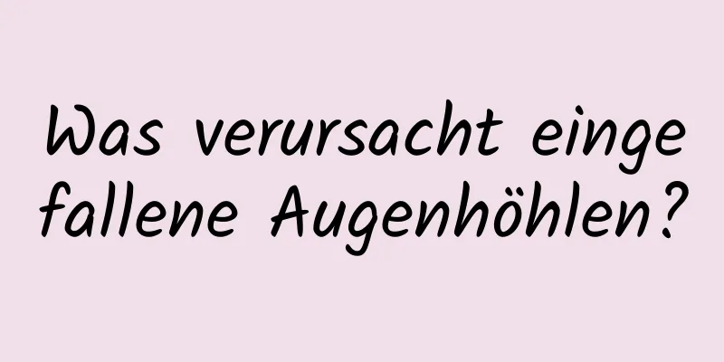 Was verursacht eingefallene Augenhöhlen?