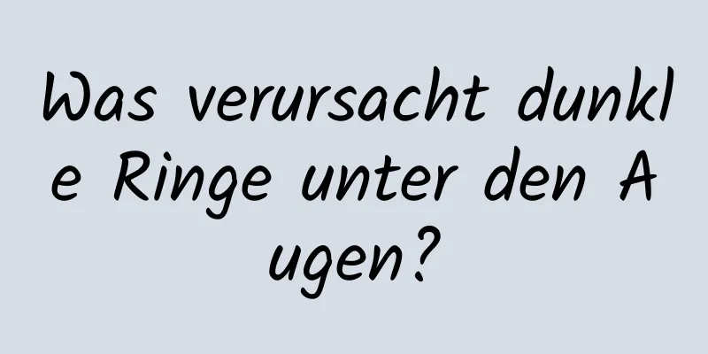 Was verursacht dunkle Ringe unter den Augen?